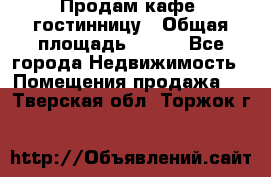 Продам кафе -гостинницу › Общая площадь ­ 250 - Все города Недвижимость » Помещения продажа   . Тверская обл.,Торжок г.